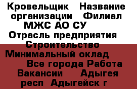 Кровельщик › Название организации ­ Филиал МЖС АО СУ-155 › Отрасль предприятия ­ Строительство › Минимальный оклад ­ 35 000 - Все города Работа » Вакансии   . Адыгея респ.,Адыгейск г.